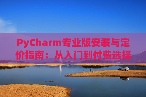 PyCharm专业版安装与定价指南：从入门到付费选择